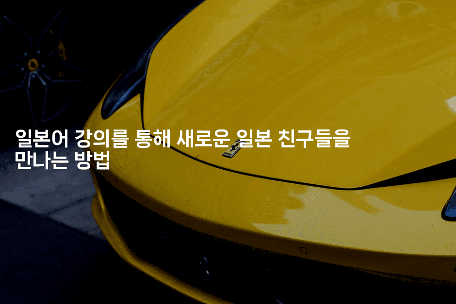 일본어 강의를 통해 새로운 일본 친구들을 만나는 방법